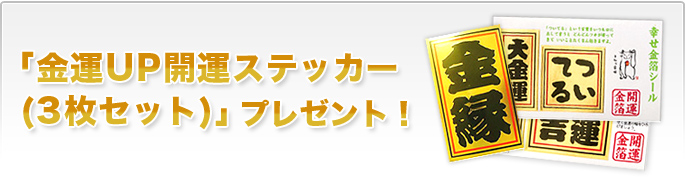 もれなく「金運UP開運ステッカー(3枚セット)」プレゼント!